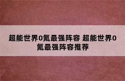 超能世界0氪最强阵容 超能世界0氪最强阵容推荐